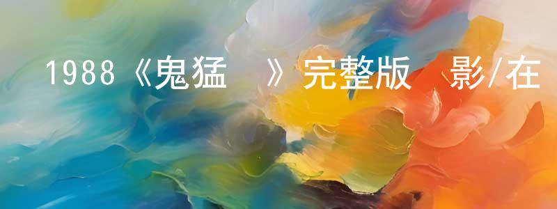 陳子偉的動漫綜藝大全,1988《鬼猛腳》完整版電影/在線觀看/百度云-美劇天堂
